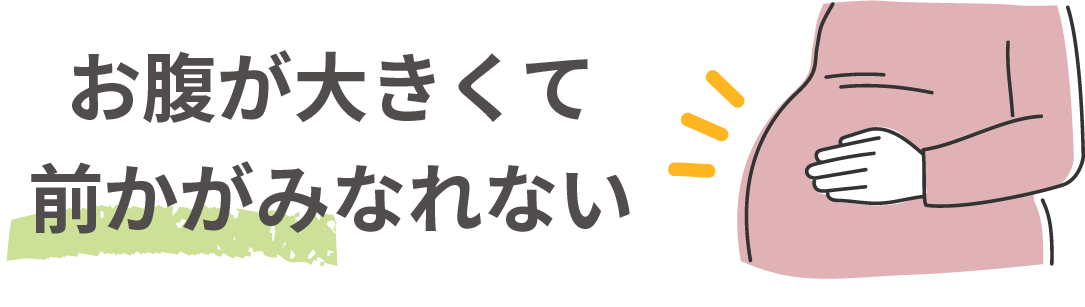 お腹が大きくて前かがみなれない